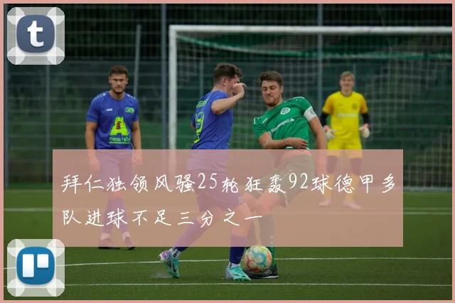 拜仁独领风骚25轮狂轰92球德甲多队进球不足三分之一