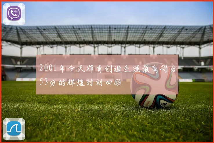 2001年今天邓肯创造生涯最高得分53分的辉煌时刻回顾