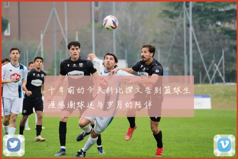 十年前的今天科比撰文告别篮球生涯感谢球迷与岁月的陪伴