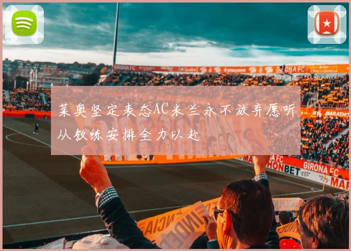 莱奥坚定表态AC米兰永不放弃愿听从教练安排全力以赴