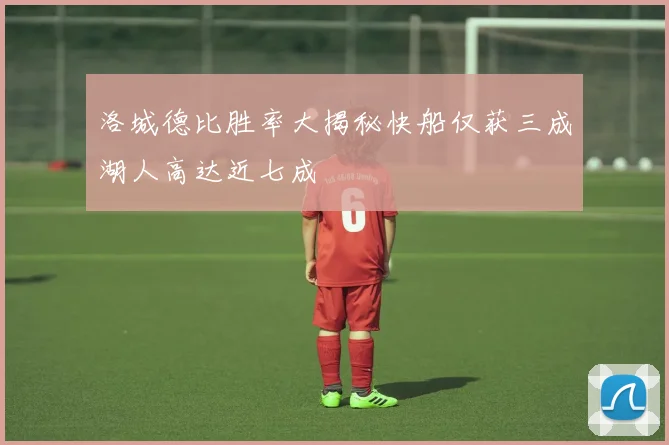 洛城德比胜率大揭秘快船仅获三成湖人高达近七成