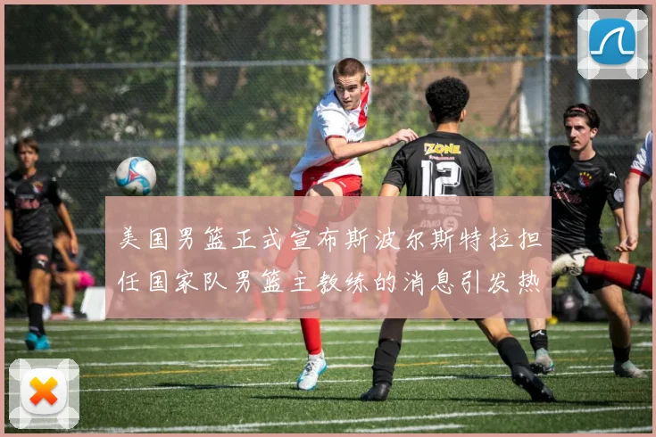 美国男篮正式宣布斯波尔斯特拉担任国家队男篮主教练的消息引发热议