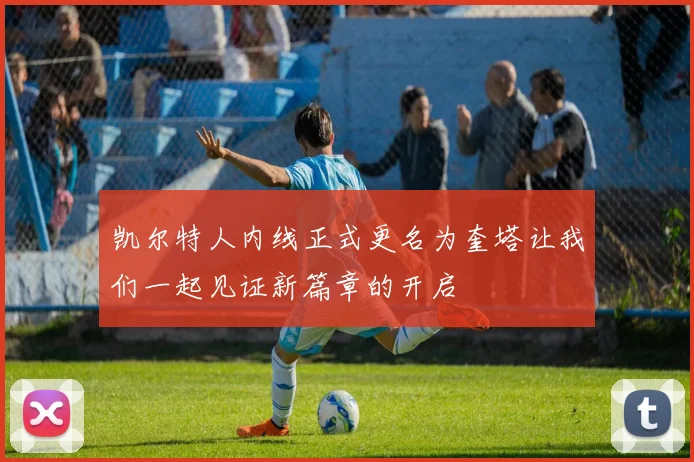 凯尔特人内线正式更名为奎塔让我们一起见证新篇章的开启