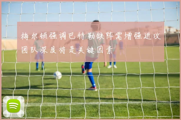 梅尔顿强调巴特勒缺阵需增强进攻团队深度将是关键因素