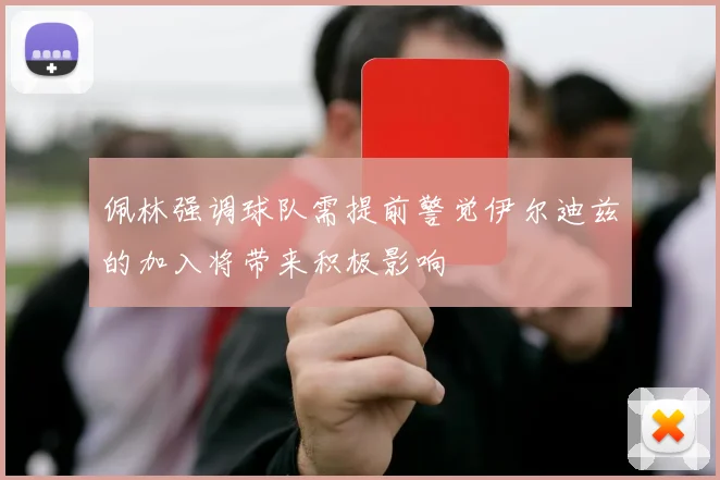 佩林强调球队需提前警觉伊尔迪兹的加入将带来积极影响