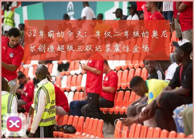 32年前的今天：年仅二年级的奥尼尔创造超级三双记录震惊全场