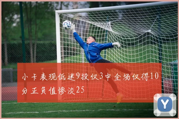 小卡表现低迷9投仅3中全场仅得10分正负值惨淡25
